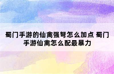 蜀门手游的仙禽强弩怎么加点 蜀门手游仙禽怎么配最暴力